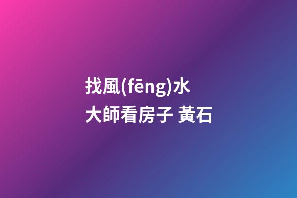 找風(fēng)水大師看房子 黃石